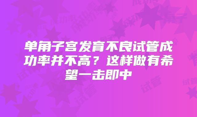 单角子宫发育不良试管成功率并不高？这样做有希望一击即中