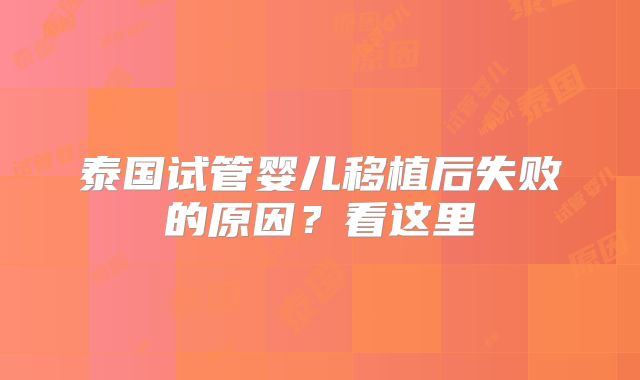 泰国试管婴儿移植后失败的原因?看这里