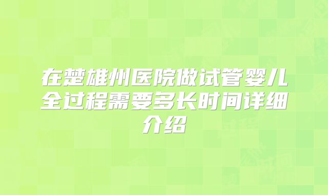在楚雄州医院做试管婴儿全过程需要多长时间详细介绍