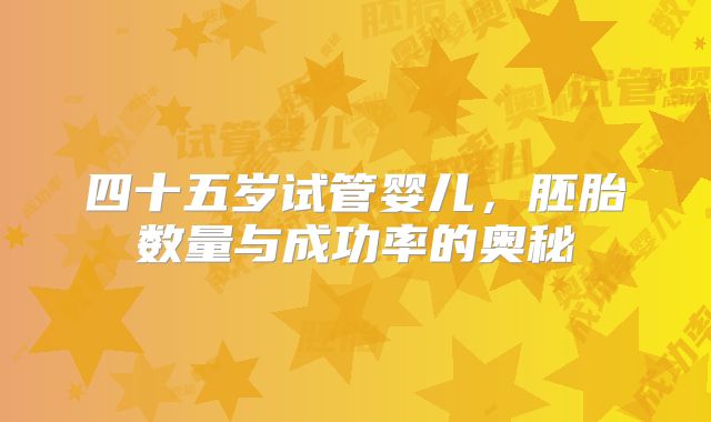 四十五岁试管婴儿，胚胎数量与成功率的奥秘