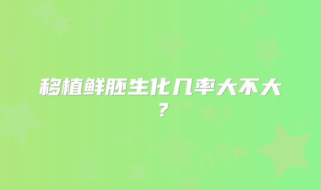 移植鲜胚生化几率大不大？