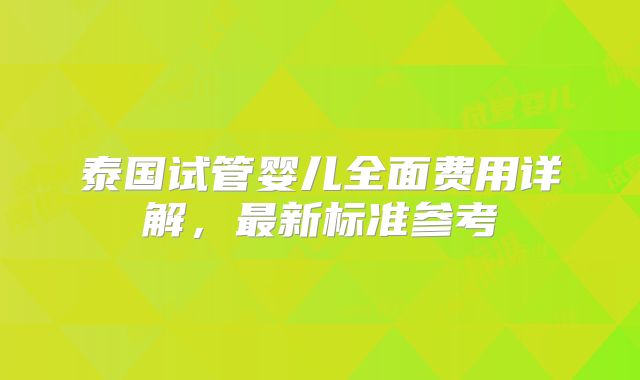 泰国试管婴儿全面费用详解，最新标准参考
