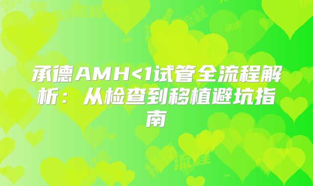 承德AMH<1试管全流程解析：从检查到移植避坑指南