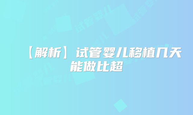 【解析】试管婴儿移植几天能做比超