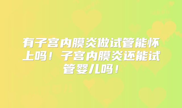 有子宫内膜炎做试管能怀上吗！子宫内膜炎还能试管婴儿吗！