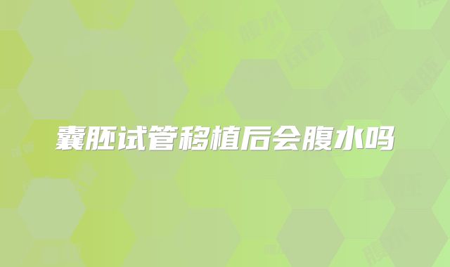 囊胚试管移植后会腹水吗