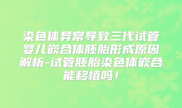 染色体异常导致三代试管婴儿嵌合体胚胎形成原因解析-试管胚胎染色体嵌合能移植吗！
