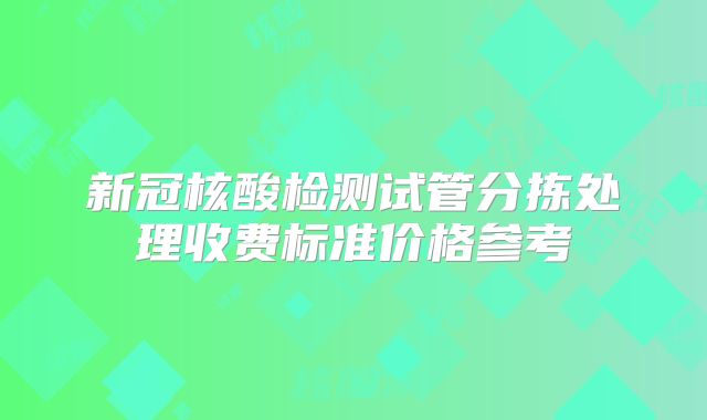 新冠核酸检测试管分拣处理收费标准价格参考