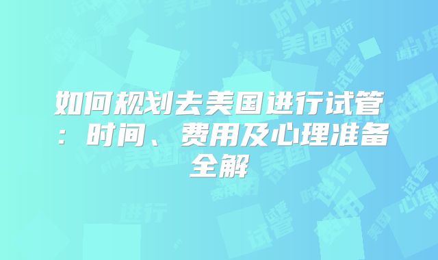 如何规划去美国进行试管：时间、费用及心理准备全解