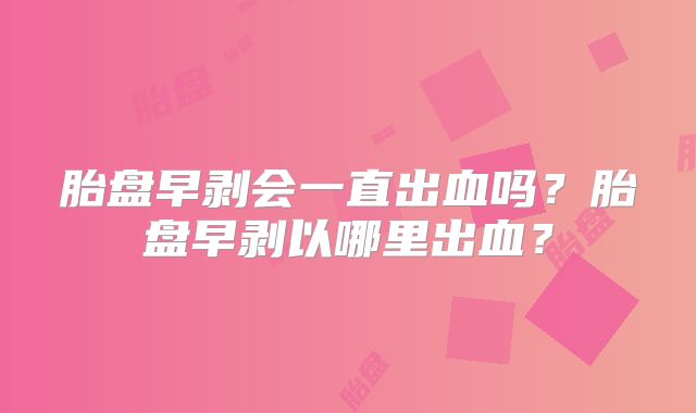 胎盘早剥会一直出血吗？胎盘早剥以哪里出血？