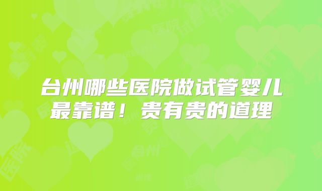 台州哪些医院做试管婴儿最靠谱！贵有贵的道理