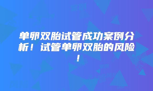 单卵双胎试管成功案例分析！试管单卵双胎的风险！