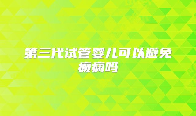 第三代试管婴儿可以避免癫痫吗