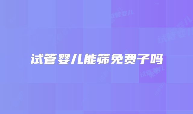 试管婴儿能筛免费子吗