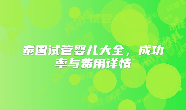 泰国试管婴儿大全，成功率与费用详情