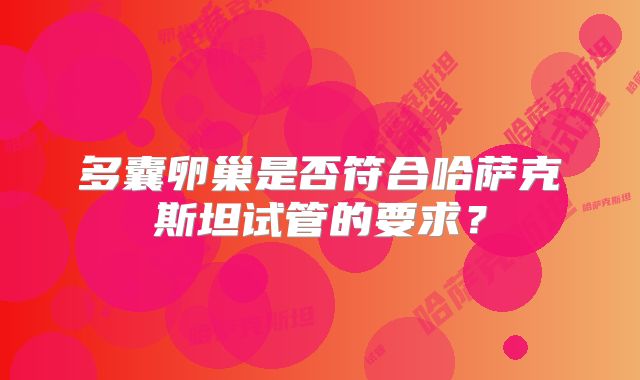 多囊卵巢是否符合哈萨克斯坦试管的要求？