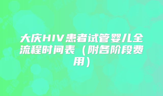 大庆HIV患者试管婴儿全流程时间表（附各阶段费用）