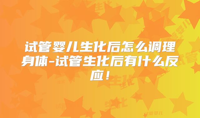 试管婴儿生化后怎么调理身体-试管生化后有什么反应！