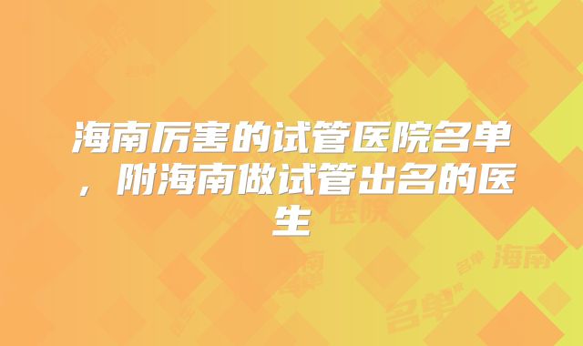 海南厉害的试管医院名单,附海南做试管出名的医生