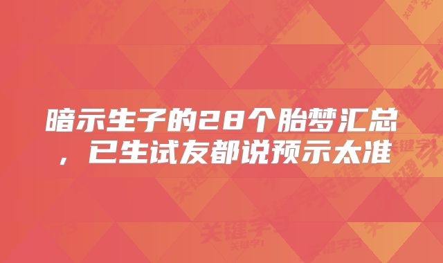暗示生子的28个胎梦汇总,已生试友都说预示太准