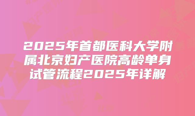 2025年首都医科大学附属北京妇产医院高龄单身试管流程2025年详解
