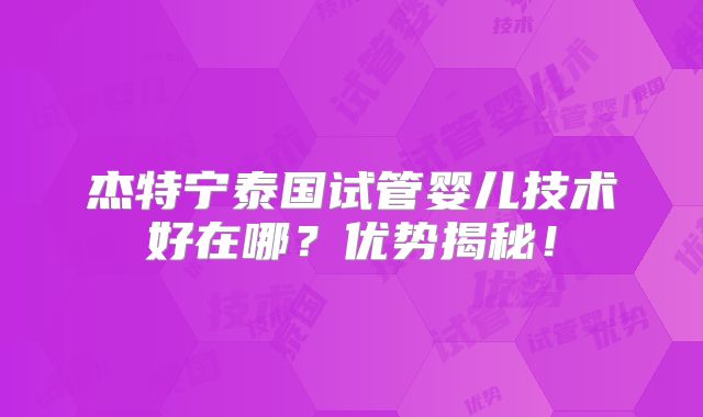 杰特宁泰国试管婴儿技术好在哪?优势揭秘!