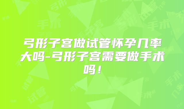 弓形子宫做试管怀孕几率大吗-弓形子宫需要做手术吗！