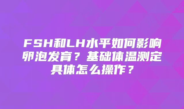 FSH和LH水平如何影响卵泡发育？基础体温测定具体怎么操作？