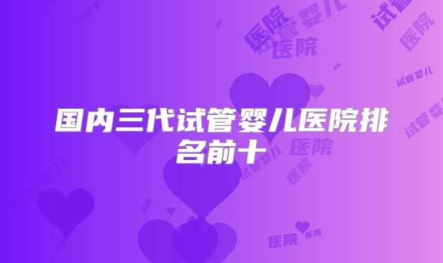 国内三代试管婴儿医院排名前十