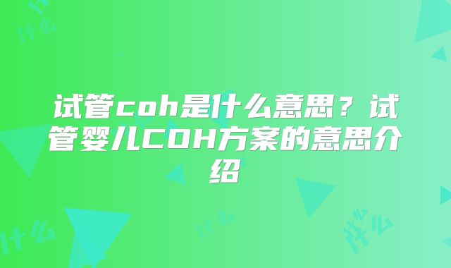 试管coh是什么意思？试管婴儿COH方案的意思介绍