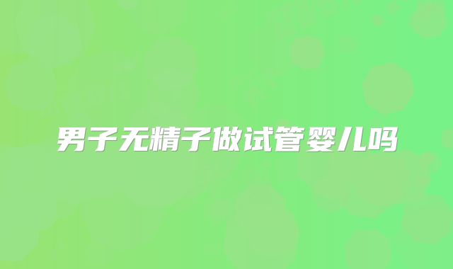 男子无精子做试管婴儿吗