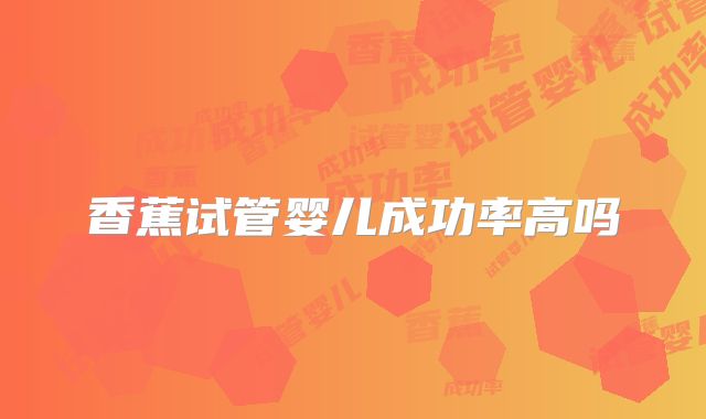 香蕉试管婴儿成功率高吗