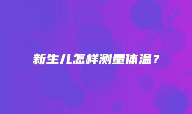 新生儿怎样测量体温？