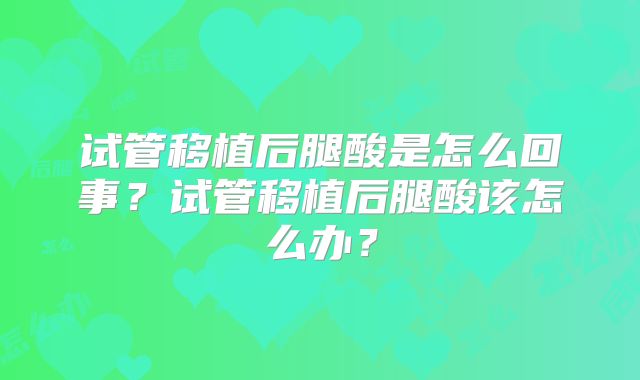 试管移植后腿酸是怎么回事？试管移植后腿酸该怎么办？