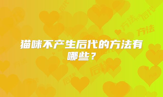 猫咪不产生后代的方法有哪些？