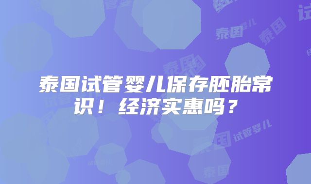 泰国试管婴儿保存胚胎常识！经济实惠吗？