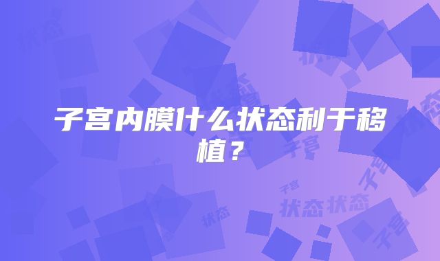 子宫内膜什么状态利于移植？