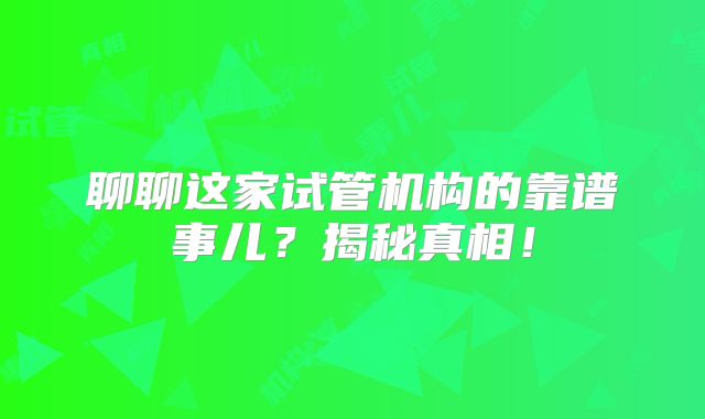 聊聊这家试管机构的靠谱事儿?揭秘真相!