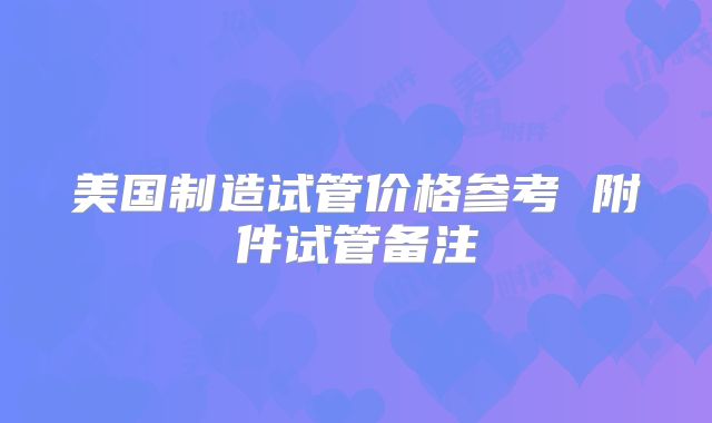 美国制造试管价格参考 附件试管备注