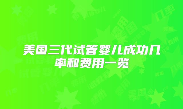 美国三代试管婴儿成功几率和费用一览