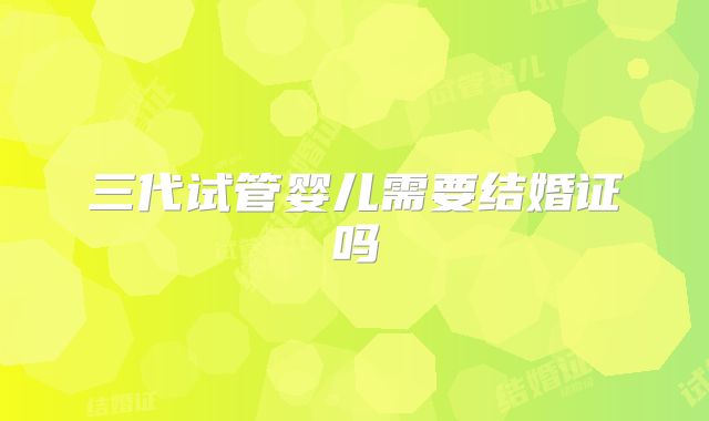 三代试管婴儿需要结婚证吗