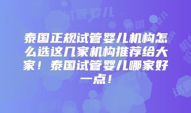 泰国正规试管婴儿机构怎么选这几家机构推荐给大家！泰国试管婴儿哪家好一点！