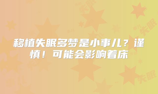 移植失眠多梦是小事儿？谨慎！可能会影响着床
