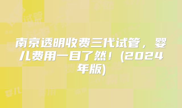 南京透明收费三代试管,婴儿费用一目了然!(2024年版)