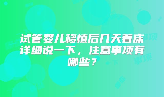 试管婴儿移植后几天着床详细说一下，注意事项有哪些？