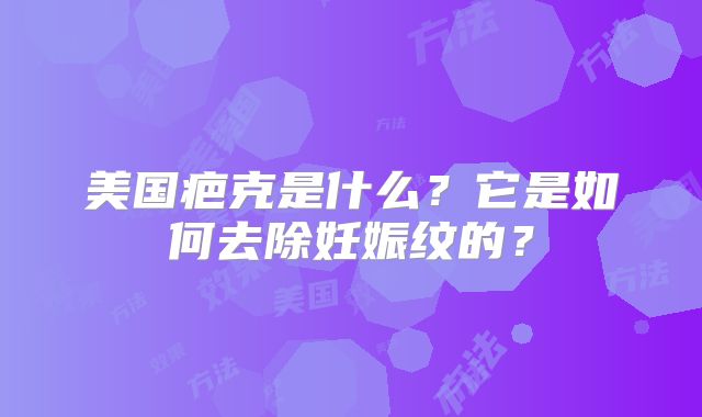 美国疤克是什么？它是如何去除妊娠纹的？