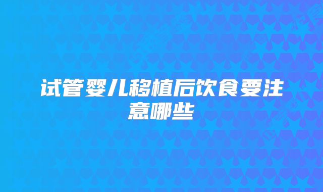 试管婴儿移植后饮食要注意哪些