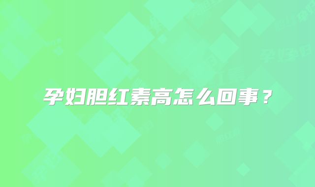 孕妇胆红素高怎么回事？