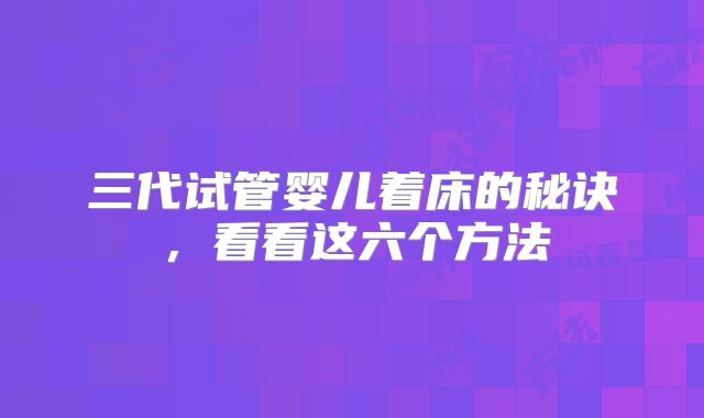 三代试管婴儿着床的秘诀，看看这六个方法