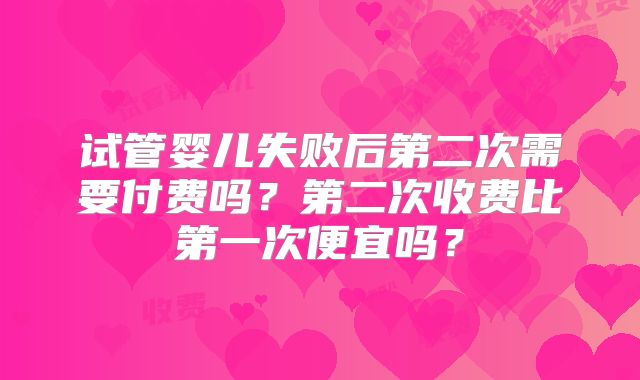 试管婴儿失败后第二次需要付费吗?第二次收费比第一次便宜吗?